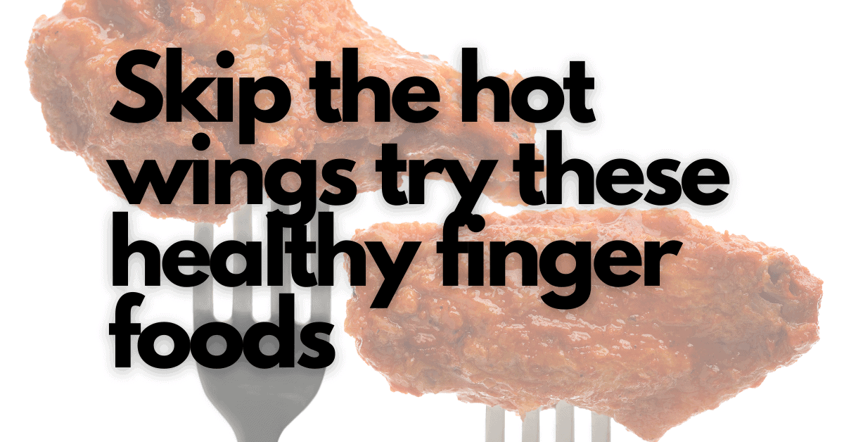 skip the hot wings try these healthy finger foods